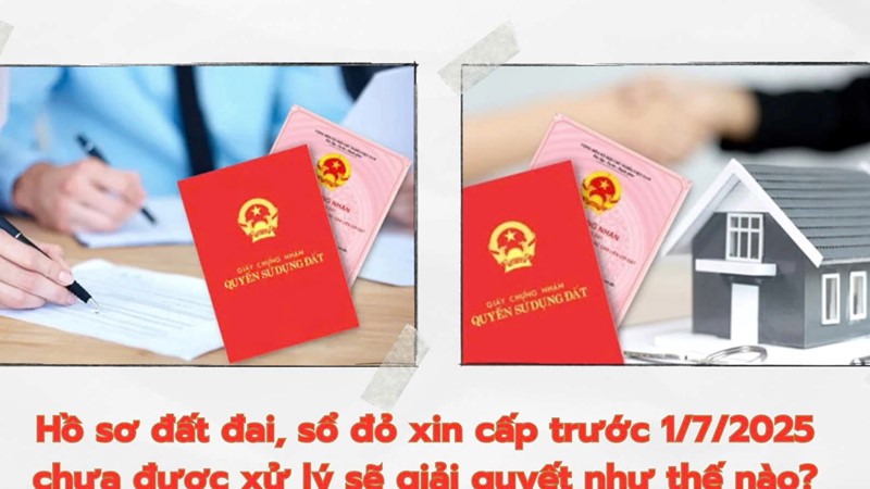 Hồ sơ đất đai, sổ đỏ xin cấp trước 1/7/2025 chưa được xử lý sẽ giải quyết như thế nào?